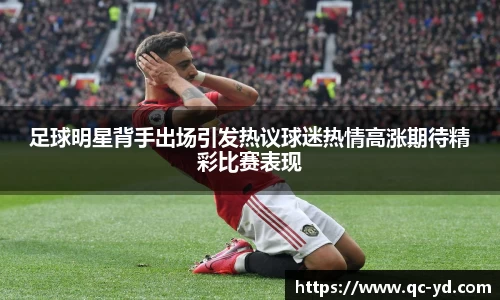 足球明星背手出场引发热议球迷热情高涨期待精彩比赛表现