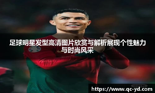 足球明星发型高清图片欣赏与解析展现个性魅力与时尚风采