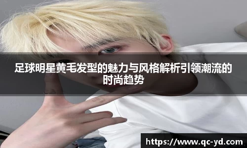 足球明星黄毛发型的魅力与风格解析引领潮流的时尚趋势