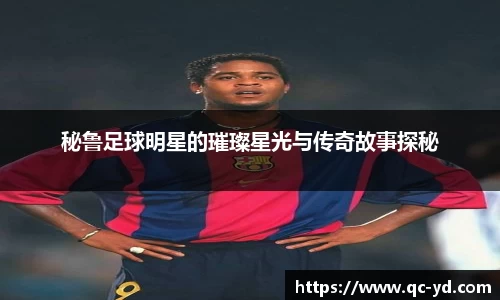 秘鲁足球明星的璀璨星光与传奇故事探秘
