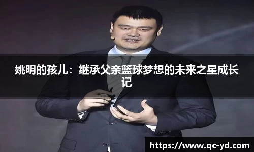 姚明的孩儿：继承父亲篮球梦想的未来之星成长记
