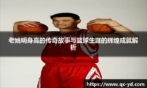老姚明身高的传奇故事与篮球生涯的辉煌成就解析