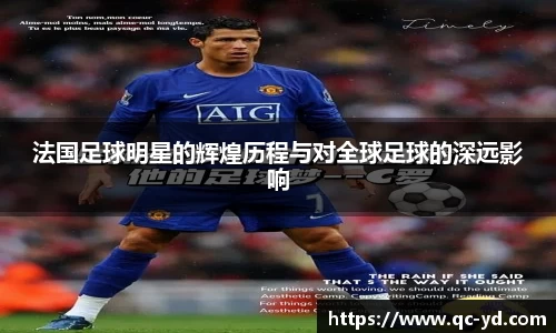法国足球明星的辉煌历程与对全球足球的深远影响