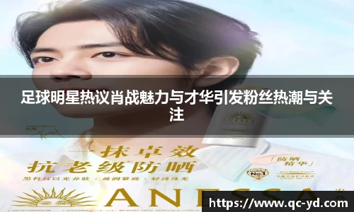 足球明星热议肖战魅力与才华引发粉丝热潮与关注