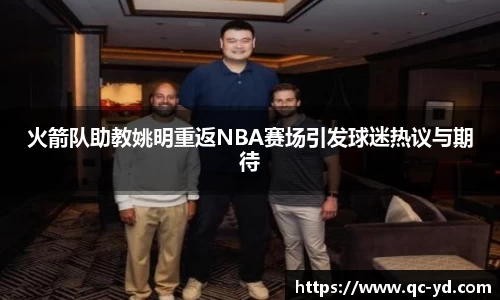 火箭队助教姚明重返NBA赛场引发球迷热议与期待