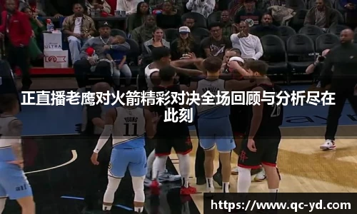 正直播老鹰对火箭精彩对决全场回顾与分析尽在此刻