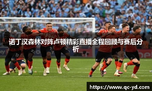 诺丁汉森林对阵卢顿精彩直播全程回顾与赛后分析