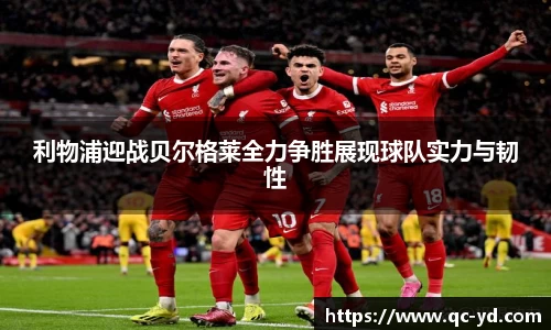 利物浦迎战贝尔格莱全力争胜展现球队实力与韧性