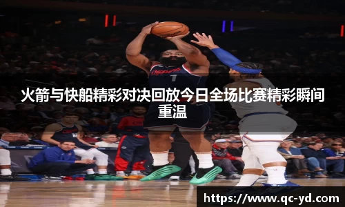 火箭与快船精彩对决回放今日全场比赛精彩瞬间重温