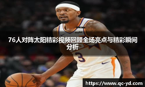 76人对阵太阳精彩视频回顾全场亮点与精彩瞬间分析