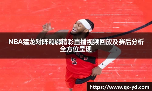 NBA猛龙对阵鹈鹕精彩直播视频回放及赛后分析全方位呈现