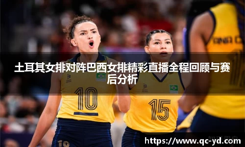 土耳其女排对阵巴西女排精彩直播全程回顾与赛后分析