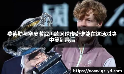 费德勒与塞皮激战再续网球传奇谁能在这场对决中笑到最后