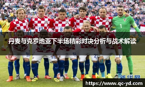 丹麦与克罗地亚下半场精彩对决分析与战术解读