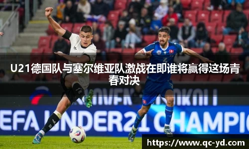 U21德国队与塞尔维亚队激战在即谁将赢得这场青春对决