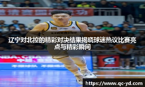 辽宁对北控的精彩对决结果揭晓球迷热议比赛亮点与精彩瞬间