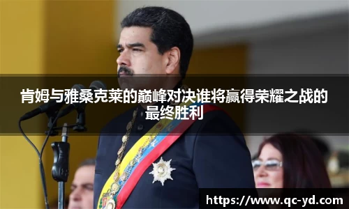 肯姆与雅桑克莱的巅峰对决谁将赢得荣耀之战的最终胜利