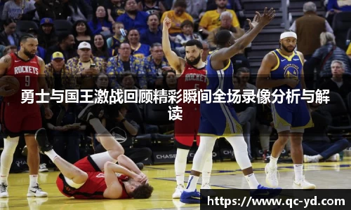 勇士与国王激战回顾精彩瞬间全场录像分析与解读