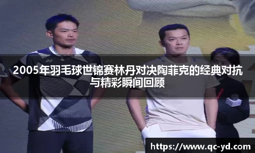 2005年羽毛球世锦赛林丹对决陶菲克的经典对抗与精彩瞬间回顾