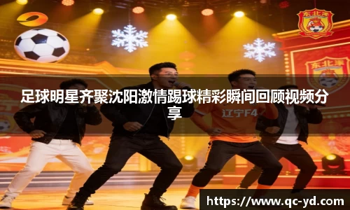 足球明星齐聚沈阳激情踢球精彩瞬间回顾视频分享