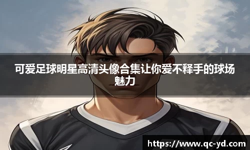 可爱足球明星高清头像合集让你爱不释手的球场魅力