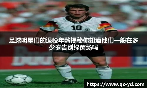 足球明星们的退役年龄揭秘你知道他们一般在多少岁告别绿茵场吗